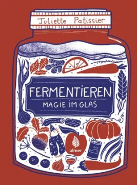 Fermentieren - Magie im Glas, Juliette Patissier